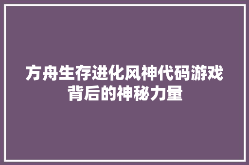 方舟生存进化风神代码游戏背后的神秘力量