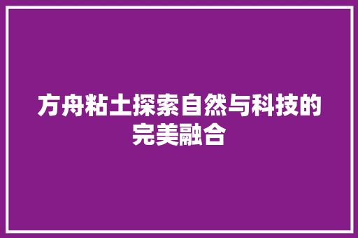 方舟粘土探索自然与科技的完美融合