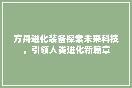 方舟进化装备探索未来科技，引领人类进化新篇章