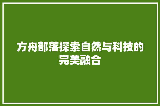方舟部落探索自然与科技的完美融合