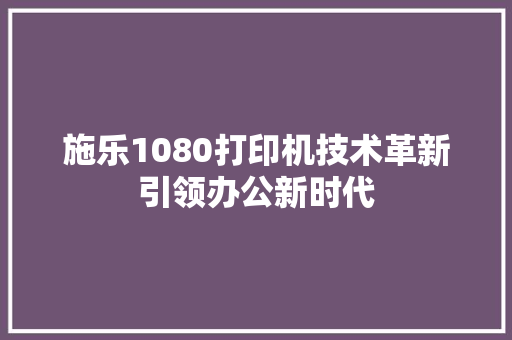 施乐1080打印机技术革新引领办公新时代  第1张