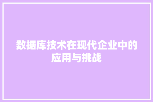 数据库技术在现代企业中的应用与挑战