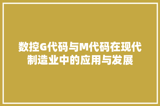 数控G代码与M代码在现代制造业中的应用与发展