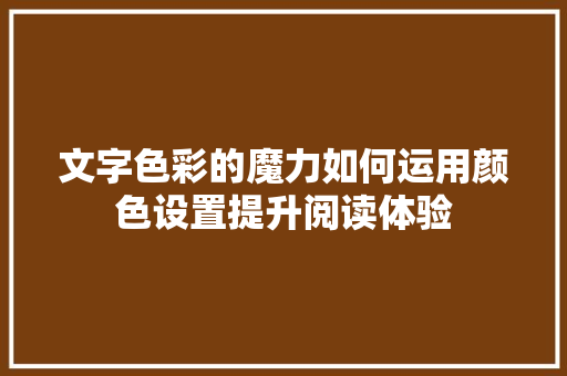 文字色彩的魔力如何运用颜色设置提升阅读体验