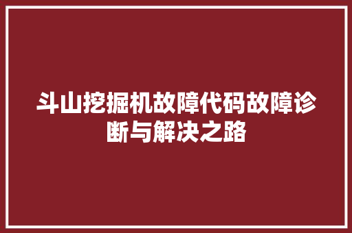 斗山挖掘机故障代码故障诊断与解决之路