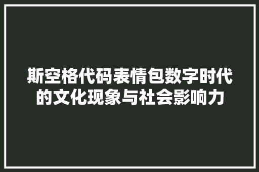 斯空格代码表情包数字时代的文化现象与社会影响力  第1张