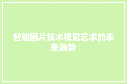 智能图片技术视觉艺术的未来趋势