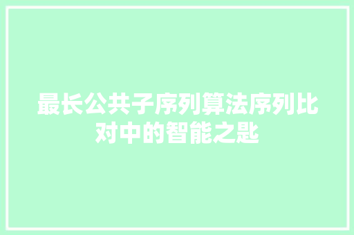 最长公共子序列算法序列比对中的智能之匙  第1张