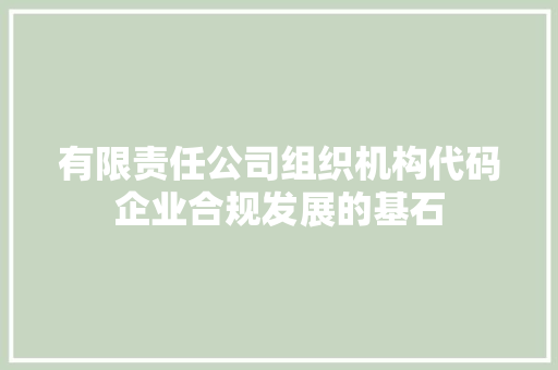 有限责任公司组织机构代码企业合规发展的基石  第1张