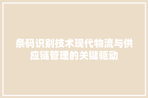 条码识别技术现代物流与供应链管理的关键驱动