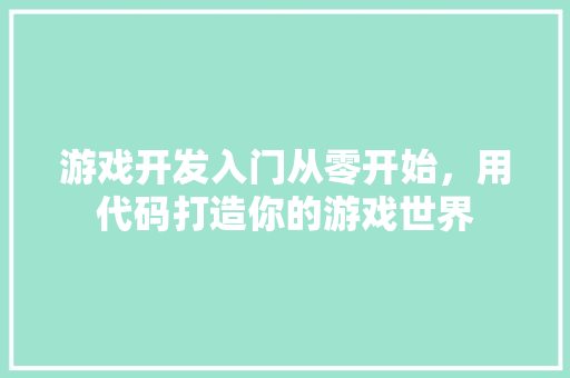 游戏开发入门从零开始，用代码打造你的游戏世界