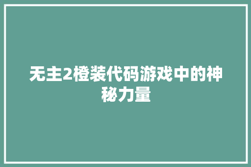 无主2橙装代码游戏中的神秘力量  第1张