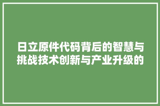 日立原件代码背后的智慧与挑战技术创新与产业升级的探析