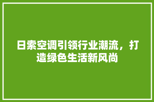 日索空调引领行业潮流，打造绿色生活新风尚  第1张