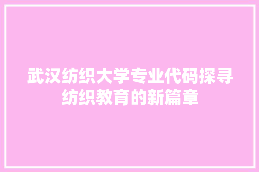 武汉纺织大学专业代码探寻纺织教育的新篇章