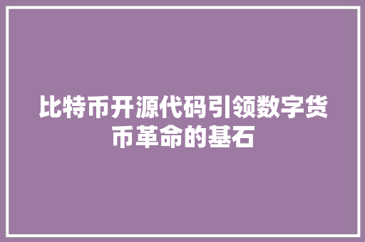 比特币开源代码引领数字货币革命的基石