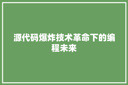 源代码爆炸技术革命下的编程未来