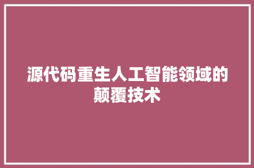 源代码重生人工智能领域的颠覆技术
