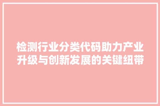 检测行业分类代码助力产业升级与创新发展的关键纽带