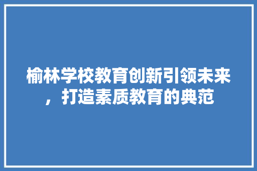 榆林学校教育创新引领未来，打造素质教育的典范  第1张