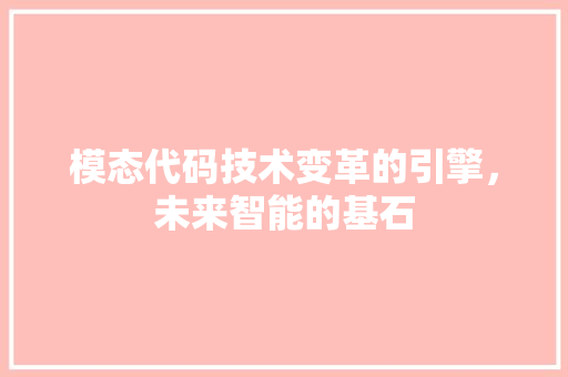 模态代码技术变革的引擎，未来智能的基石