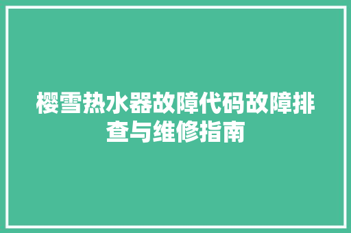 樱雪热水器故障代码故障排查与维修指南  第1张