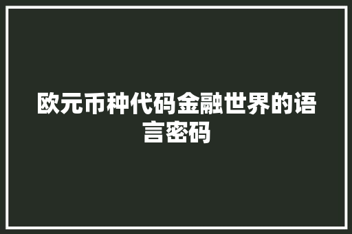 欧元币种代码金融世界的语言密码  第1张