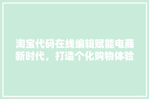 淘宝代码在线编辑赋能电商新时代，打造个化购物体验  第1张