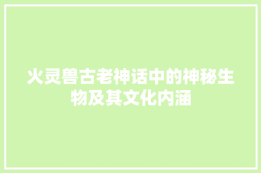 火灵兽古老神话中的神秘生物及其文化内涵