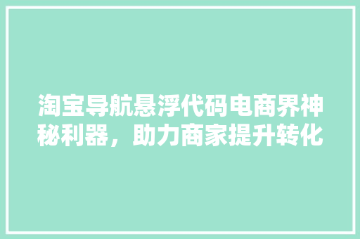 淘宝导航悬浮代码电商界神秘利器，助力商家提升转化率