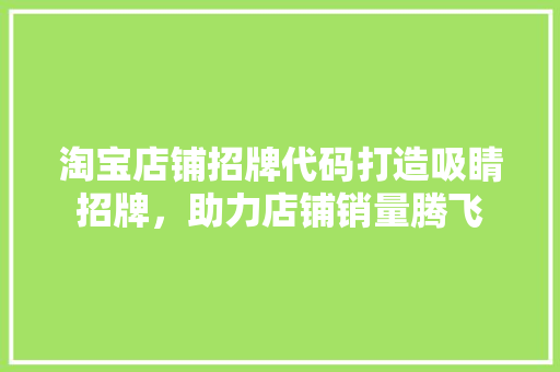 淘宝店铺招牌代码打造吸睛招牌，助力店铺销量腾飞
