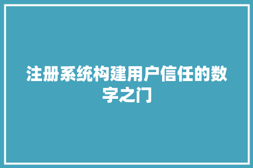 注册系统构建用户信任的数字之门