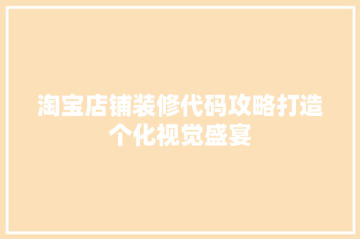 淘宝店铺装修代码攻略打造个化视觉盛宴