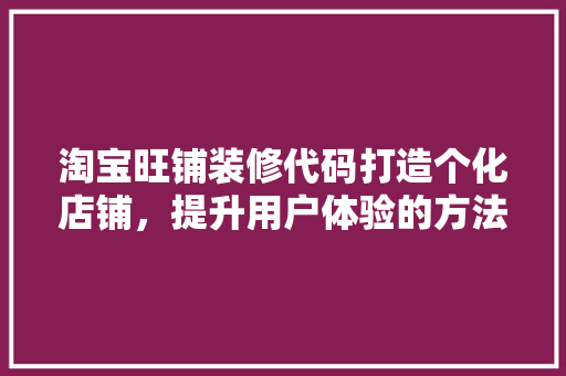 淘宝旺铺装修代码打造个化店铺，提升用户体验的方法