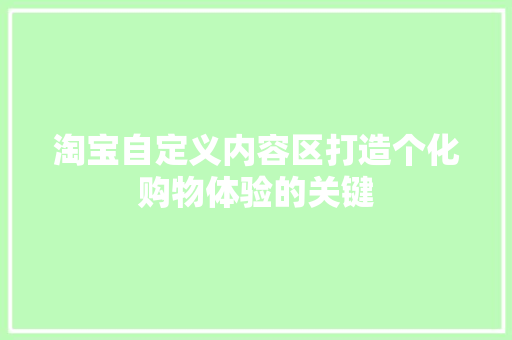 淘宝自定义内容区打造个化购物体验的关键