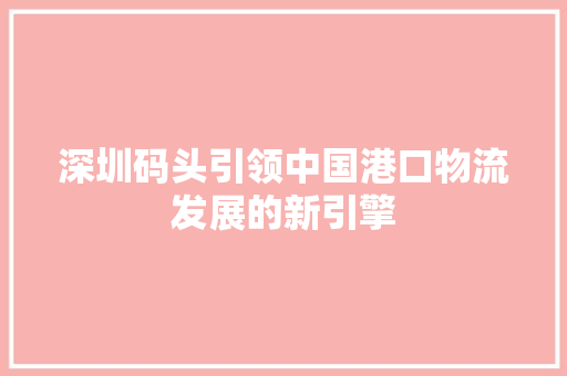 深圳码头引领中国港口物流发展的新引擎