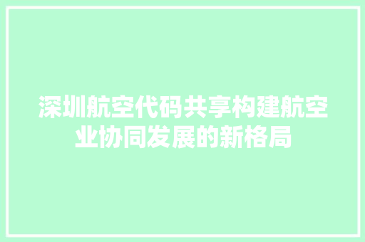 深圳航空代码共享构建航空业协同发展的新格局