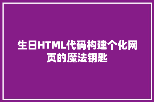 生日HTML代码构建个化网页的魔法钥匙