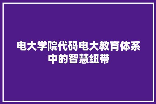 电大学院代码电大教育体系中的智慧纽带