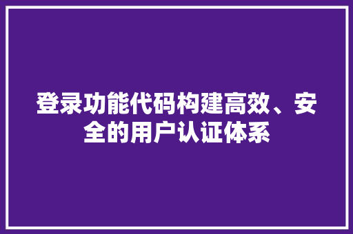 登录功能代码构建高效、安全的用户认证体系