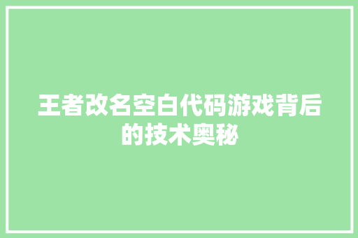 王者改名空白代码游戏背后的技术奥秘