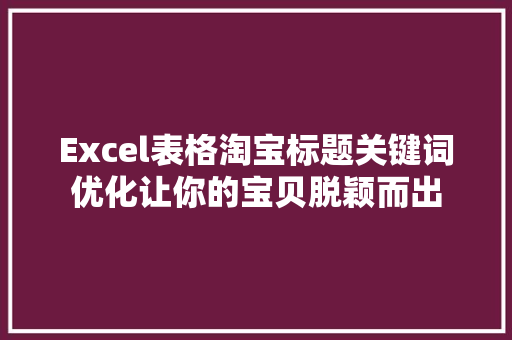Excel表格淘宝标题关键词优化让你的宝贝脱颖而出