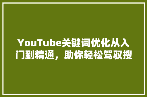 YouTube关键词优化从入门到精通，助你轻松驾驭搜索引擎  第1张