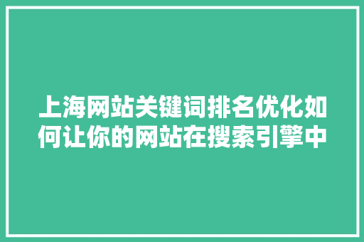 上海网站关键词排名优化如何让你的网站在搜索引擎中脱颖而出