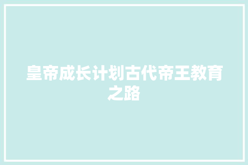 皇帝成长计划古代帝王教育之路  第1张