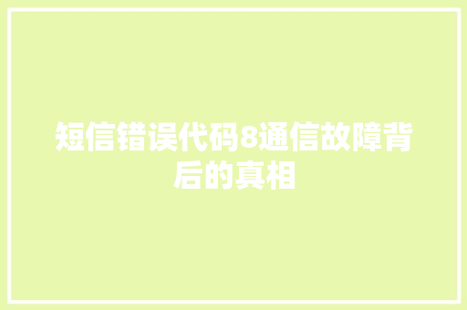 短信错误代码8通信故障背后的真相  第1张