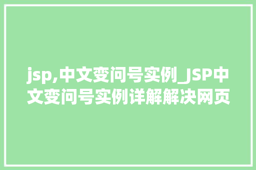 jsp,中文变问号实例_JSP中文变问号实例详解解决网页显示乱码问题的适用方法