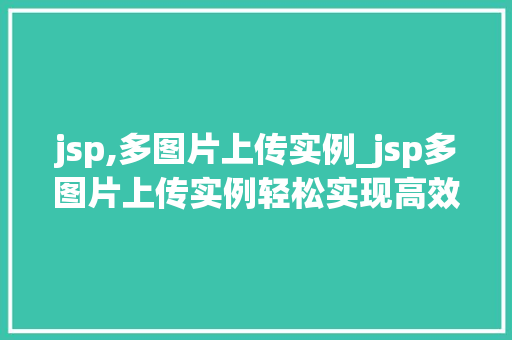 jsp,多图片上传实例_jsp多图片上传实例轻松实现高效图片管理