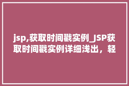 jsp,获取时间戳实例_JSP获取时间戳实例详细浅出，轻松掌握时间戳获取方法
