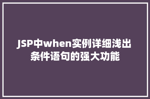 JSP中when实例详细浅出条件语句的强大功能